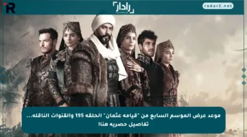 موعد عرض الموسم السابع من “قيامة عثمان” الحلقة 195 والقنوات الناقلة… تفاصيل حصرية هنا!